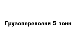 Грузоперевозки 5 тонн